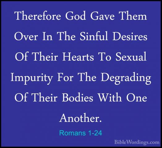 Romans 1-24 - Therefore God Gave Them Over In The Sinful DesiresTherefore God Gave Them Over In The Sinful Desires Of Their Hearts To Sexual Impurity For The Degrading Of Their Bodies With One Another. 