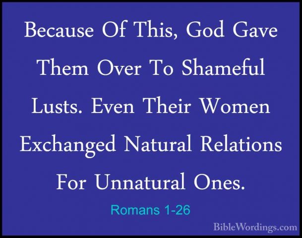 Romans 1-26 - Because Of This, God Gave Them Over To Shameful LusBecause Of This, God Gave Them Over To Shameful Lusts. Even Their Women Exchanged Natural Relations For Unnatural Ones. 