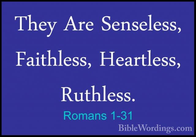 Romans 1-31 - They Are Senseless, Faithless, Heartless, Ruthless.They Are Senseless, Faithless, Heartless, Ruthless. 