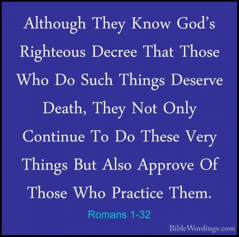 Romans 1-32 - Although They Know God's Righteous Decree That ThosAlthough They Know God's Righteous Decree That Those Who Do Such Things Deserve Death, They Not Only Continue To Do These Very Things But Also Approve Of Those Who Practice Them.