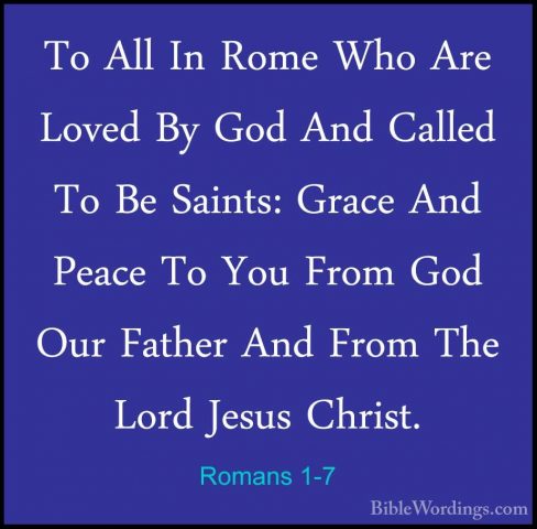 Romans 1-7 - To All In Rome Who Are Loved By God And Called To BeTo All In Rome Who Are Loved By God And Called To Be Saints: Grace And Peace To You From God Our Father And From The Lord Jesus Christ. 