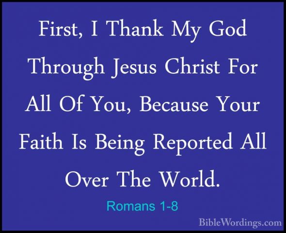 Romans 1-8 - First, I Thank My God Through Jesus Christ For All OFirst, I Thank My God Through Jesus Christ For All Of You, Because Your Faith Is Being Reported All Over The World. 