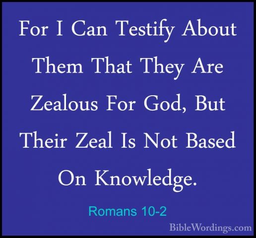 Romans 10-2 - For I Can Testify About Them That They Are ZealousFor I Can Testify About Them That They Are Zealous For God, But Their Zeal Is Not Based On Knowledge. 
