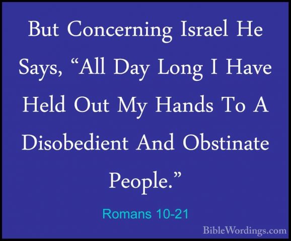 Romans 10-21 - But Concerning Israel He Says, "All Day Long I HavBut Concerning Israel He Says, "All Day Long I Have Held Out My Hands To A Disobedient And Obstinate People."