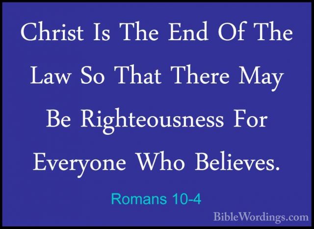 Romans 10-4 - Christ Is The End Of The Law So That There May Be RChrist Is The End Of The Law So That There May Be Righteousness For Everyone Who Believes. 