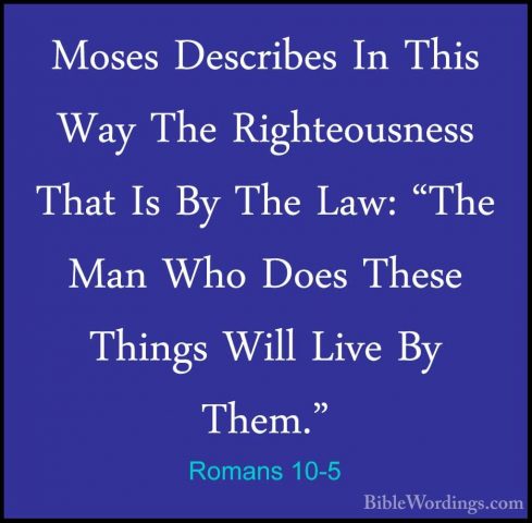 Romans 10-5 - Moses Describes In This Way The Righteousness ThatMoses Describes In This Way The Righteousness That Is By The Law: "The Man Who Does These Things Will Live By Them." 