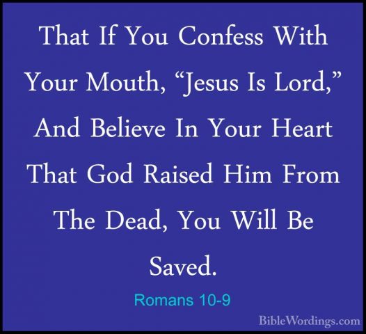 Romans 10-9 - That If You Confess With Your Mouth, "Jesus Is LordThat If You Confess With Your Mouth, "Jesus Is Lord," And Believe In Your Heart That God Raised Him From The Dead, You Will Be Saved. 
