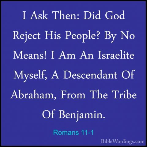 Romans 11-1 - I Ask Then: Did God Reject His People? By No Means!I Ask Then: Did God Reject His People? By No Means! I Am An Israelite Myself, A Descendant Of Abraham, From The Tribe Of Benjamin. 
