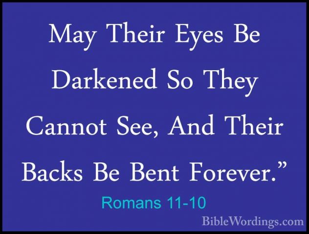 Romans 11-10 - May Their Eyes Be Darkened So They Cannot See, AndMay Their Eyes Be Darkened So They Cannot See, And Their Backs Be Bent Forever." 