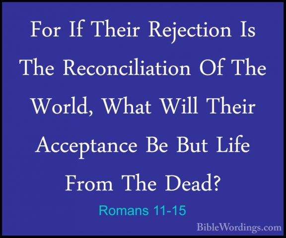 Romans 11-15 - For If Their Rejection Is The Reconciliation Of ThFor If Their Rejection Is The Reconciliation Of The World, What Will Their Acceptance Be But Life From The Dead? 