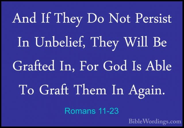 Romans 11-23 - And If They Do Not Persist In Unbelief, They WillAnd If They Do Not Persist In Unbelief, They Will Be Grafted In, For God Is Able To Graft Them In Again. 