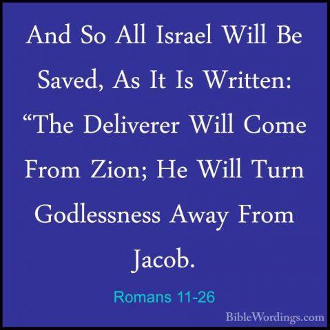 Romans 11-26 - And So All Israel Will Be Saved, As It Is Written:And So All Israel Will Be Saved, As It Is Written: "The Deliverer Will Come From Zion; He Will Turn Godlessness Away From Jacob. 