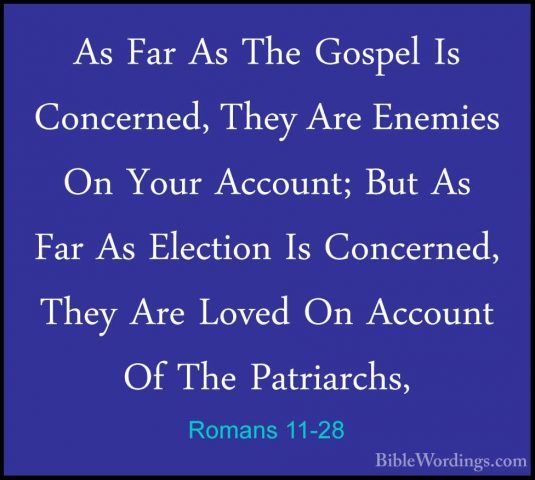 Romans 11-28 - As Far As The Gospel Is Concerned, They Are EnemieAs Far As The Gospel Is Concerned, They Are Enemies On Your Account; But As Far As Election Is Concerned, They Are Loved On Account Of The Patriarchs, 