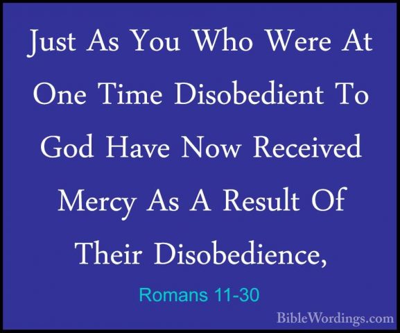 Romans 11-30 - Just As You Who Were At One Time Disobedient To GoJust As You Who Were At One Time Disobedient To God Have Now Received Mercy As A Result Of Their Disobedience, 