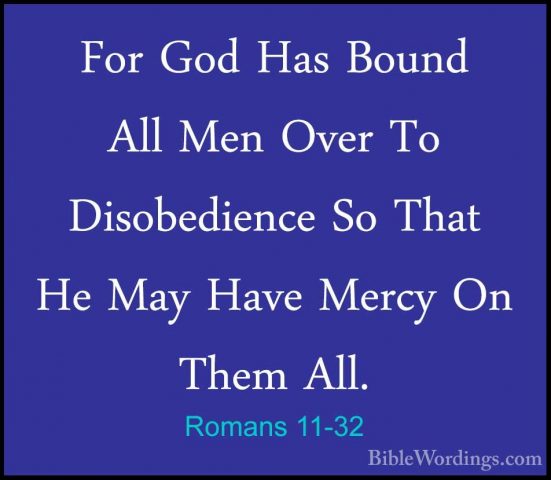 Romans 11-32 - For God Has Bound All Men Over To Disobedience SoFor God Has Bound All Men Over To Disobedience So That He May Have Mercy On Them All. 
