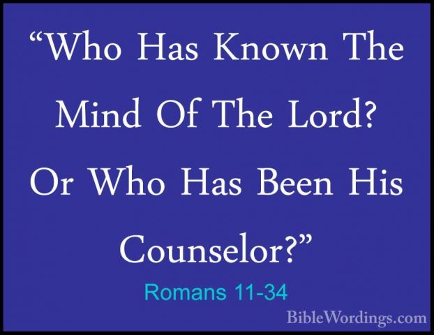 Romans 11-34 - "Who Has Known The Mind Of The Lord? Or Who Has Be"Who Has Known The Mind Of The Lord? Or Who Has Been His Counselor?" 