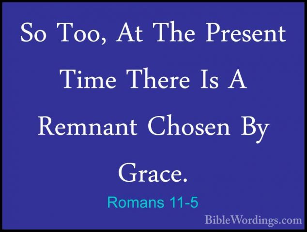 Romans 11-5 - So Too, At The Present Time There Is A Remnant ChosSo Too, At The Present Time There Is A Remnant Chosen By Grace. 