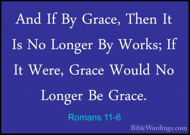 Romans 11-6 - And If By Grace, Then It Is No Longer By Works; IfAnd If By Grace, Then It Is No Longer By Works; If It Were, Grace Would No Longer Be Grace. 