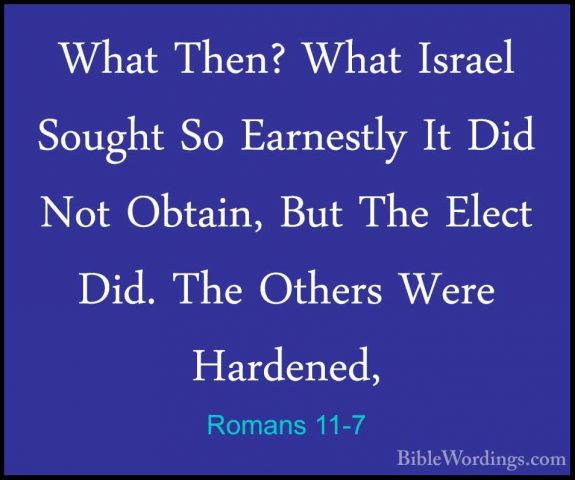 Romans 11-7 - What Then? What Israel Sought So Earnestly It Did NWhat Then? What Israel Sought So Earnestly It Did Not Obtain, But The Elect Did. The Others Were Hardened, 