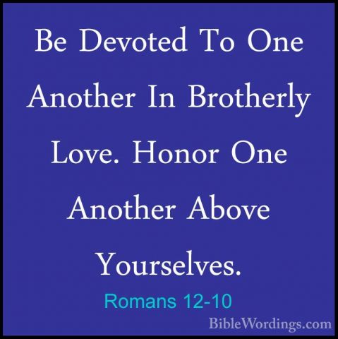 Romans 12-10 - Be Devoted To One Another In Brotherly Love. HonorBe Devoted To One Another In Brotherly Love. Honor One Another Above Yourselves. 