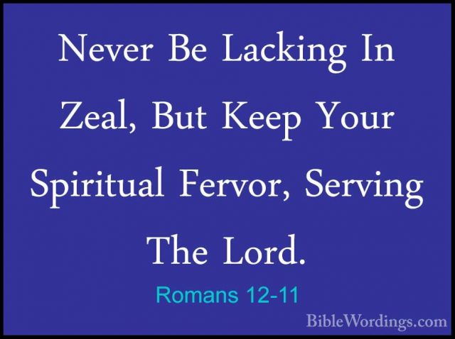 Romans 12-11 - Never Be Lacking In Zeal, But Keep Your SpiritualNever Be Lacking In Zeal, But Keep Your Spiritual Fervor, Serving The Lord. 