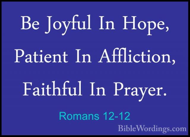 Romans 12-12 - Be Joyful In Hope, Patient In Affliction, FaithfulBe Joyful In Hope, Patient In Affliction, Faithful In Prayer. 