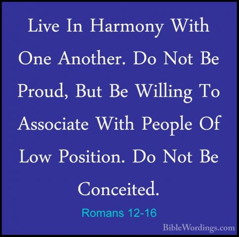 Romans 12-16 - Live In Harmony With One Another. Do Not Be Proud,Live In Harmony With One Another. Do Not Be Proud, But Be Willing To Associate With People Of Low Position. Do Not Be Conceited. 