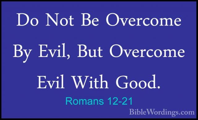Romans 12-21 - Do Not Be Overcome By Evil, But Overcome Evil WithDo Not Be Overcome By Evil, But Overcome Evil With Good.