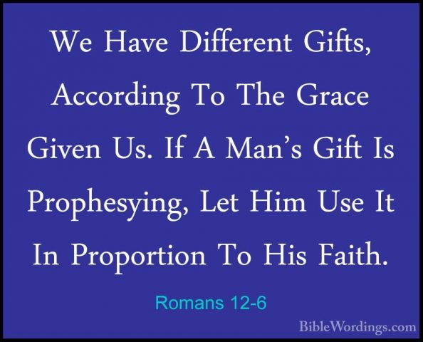 Romans 12-6 - We Have Different Gifts, According To The Grace GivWe Have Different Gifts, According To The Grace Given Us. If A Man's Gift Is Prophesying, Let Him Use It In Proportion To His Faith. 