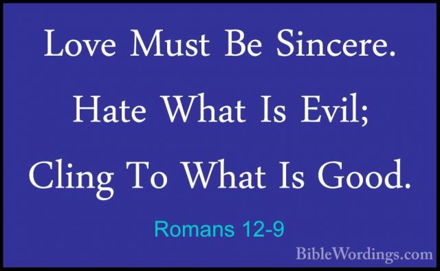 Romans 12-9 - Love Must Be Sincere. Hate What Is Evil; Cling To WLove Must Be Sincere. Hate What Is Evil; Cling To What Is Good. 