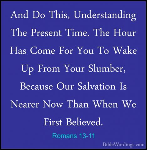 Romans 13-11 - And Do This, Understanding The Present Time. The HAnd Do This, Understanding The Present Time. The Hour Has Come For You To Wake Up From Your Slumber, Because Our Salvation Is Nearer Now Than When We First Believed. 