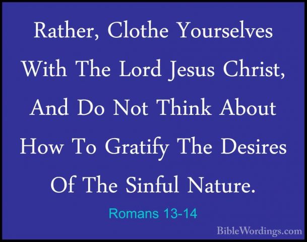 Romans 13-14 - Rather, Clothe Yourselves With The Lord Jesus ChriRather, Clothe Yourselves With The Lord Jesus Christ, And Do Not Think About How To Gratify The Desires Of The Sinful Nature.