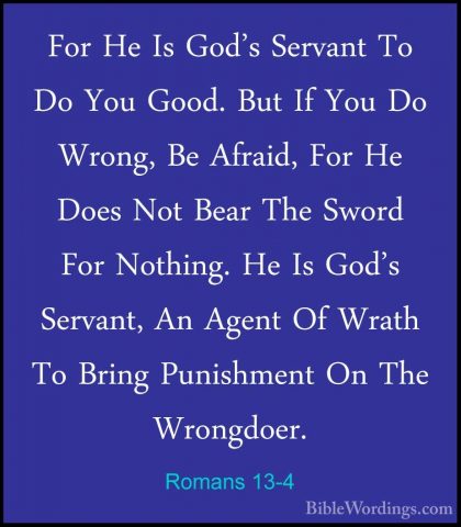 Romans 13-4 - For He Is God's Servant To Do You Good. But If YouFor He Is God's Servant To Do You Good. But If You Do Wrong, Be Afraid, For He Does Not Bear The Sword For Nothing. He Is God's Servant, An Agent Of Wrath To Bring Punishment On The Wrongdoer. 