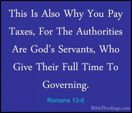 Romans 13-6 - This Is Also Why You Pay Taxes, For The AuthoritiesThis Is Also Why You Pay Taxes, For The Authorities Are God's Servants, Who Give Their Full Time To Governing. 