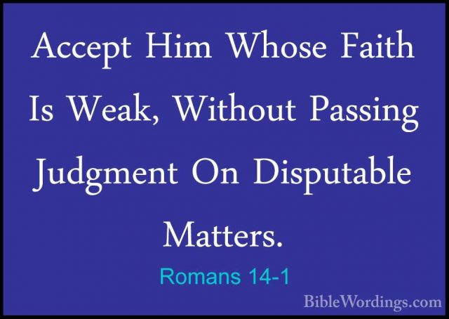 Romans 14-1 - Accept Him Whose Faith Is Weak, Without Passing JudAccept Him Whose Faith Is Weak, Without Passing Judgment On Disputable Matters. 