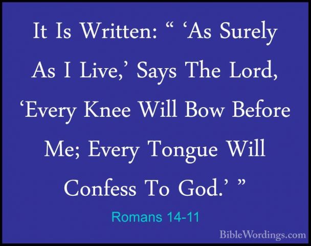 Romans 14-11 - It Is Written: " 'As Surely As I Live,' Says The LIt Is Written: " 'As Surely As I Live,' Says The Lord, 'Every Knee Will Bow Before Me; Every Tongue Will Confess To God.' " 