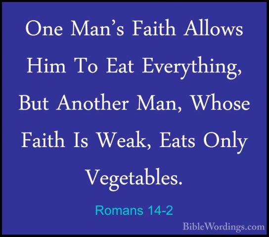 Romans 14-2 - One Man's Faith Allows Him To Eat Everything, But AOne Man's Faith Allows Him To Eat Everything, But Another Man, Whose Faith Is Weak, Eats Only Vegetables. 