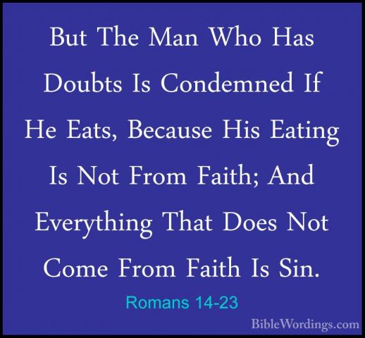 Romans 14-23 - But The Man Who Has Doubts Is Condemned If He EatsBut The Man Who Has Doubts Is Condemned If He Eats, Because His Eating Is Not From Faith; And Everything That Does Not Come From Faith Is Sin.