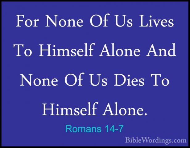 Romans 14-7 - For None Of Us Lives To Himself Alone And None Of UFor None Of Us Lives To Himself Alone And None Of Us Dies To Himself Alone. 