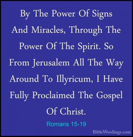 Romans 15-19 - By The Power Of Signs And Miracles, Through The PoBy The Power Of Signs And Miracles, Through The Power Of The Spirit. So From Jerusalem All The Way Around To Illyricum, I Have Fully Proclaimed The Gospel Of Christ. 