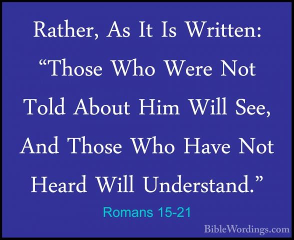 Romans 15-21 - Rather, As It Is Written: "Those Who Were Not ToldRather, As It Is Written: "Those Who Were Not Told About Him Will See, And Those Who Have Not Heard Will Understand." 
