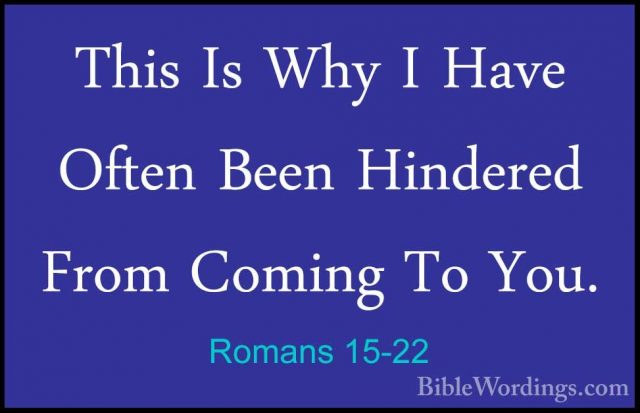 Romans 15-22 - This Is Why I Have Often Been Hindered From ComingThis Is Why I Have Often Been Hindered From Coming To You. 