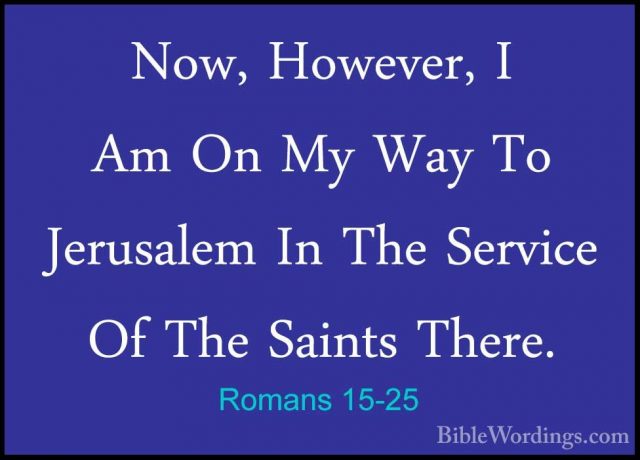 Romans 15-25 - Now, However, I Am On My Way To Jerusalem In The SNow, However, I Am On My Way To Jerusalem In The Service Of The Saints There. 