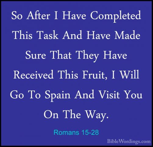Romans 15-28 - So After I Have Completed This Task And Have MadeSo After I Have Completed This Task And Have Made Sure That They Have Received This Fruit, I Will Go To Spain And Visit You On The Way. 