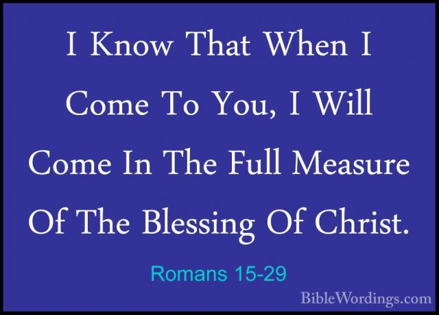 Romans 15-29 - I Know That When I Come To You, I Will Come In TheI Know That When I Come To You, I Will Come In The Full Measure Of The Blessing Of Christ. 