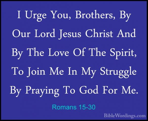 Romans 15-30 - I Urge You, Brothers, By Our Lord Jesus Christ AndI Urge You, Brothers, By Our Lord Jesus Christ And By The Love Of The Spirit, To Join Me In My Struggle By Praying To God For Me. 