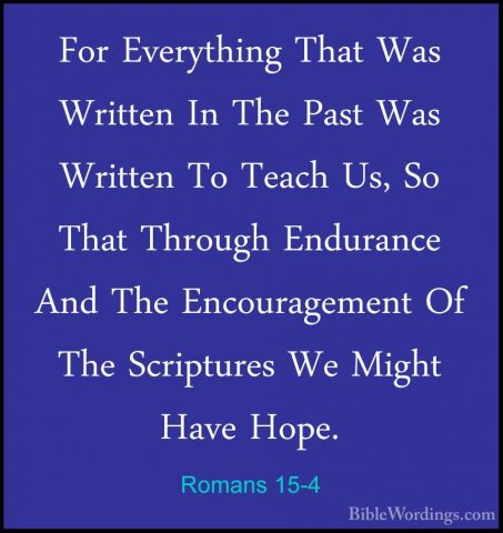 Romans 15-4 - For Everything That Was Written In The Past Was WriFor Everything That Was Written In The Past Was Written To Teach Us, So That Through Endurance And The Encouragement Of The Scriptures We Might Have Hope. 