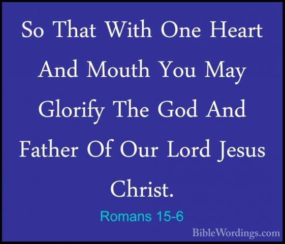 Romans 15-6 - So That With One Heart And Mouth You May Glorify ThSo That With One Heart And Mouth You May Glorify The God And Father Of Our Lord Jesus Christ. 