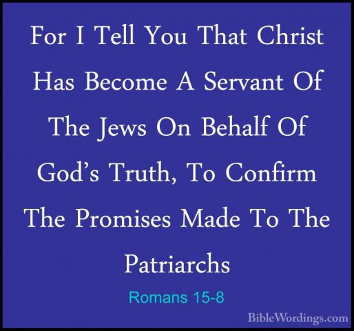 Romans 15-8 - For I Tell You That Christ Has Become A Servant OfFor I Tell You That Christ Has Become A Servant Of The Jews On Behalf Of God's Truth, To Confirm The Promises Made To The Patriarchs 