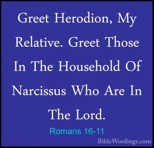 Romans 16-11 - Greet Herodion, My Relative. Greet Those In The HoGreet Herodion, My Relative. Greet Those In The Household Of Narcissus Who Are In The Lord. 